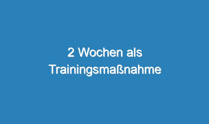 2 Wochen als Trainingsmaßnahme