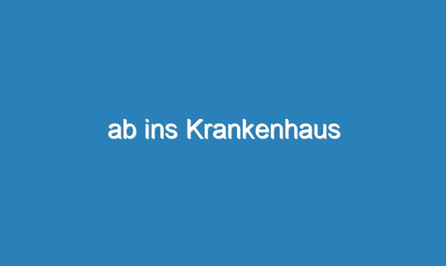 ab ins Krankenhaus