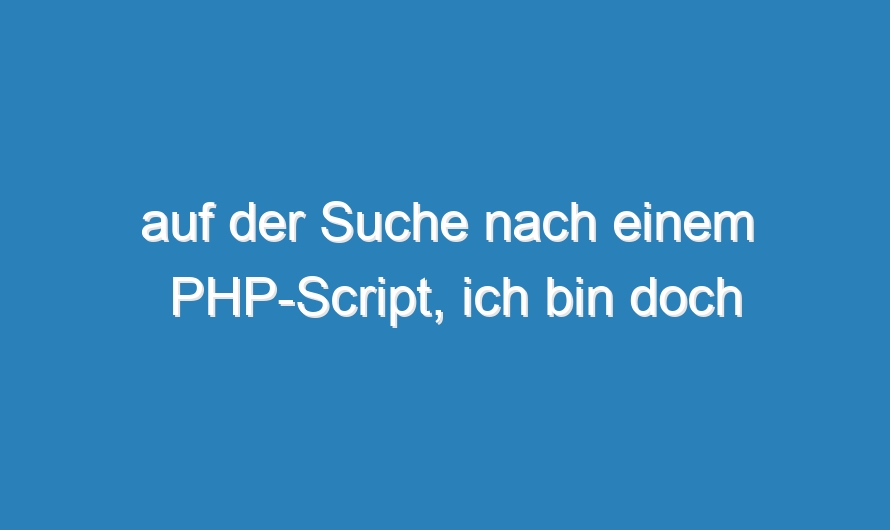 auf der Suche nach einem PHP-Script, ich bin doch nicht jeck …