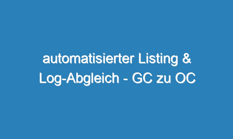 automatisierter Listing & Log-Abgleich – GC zu OC