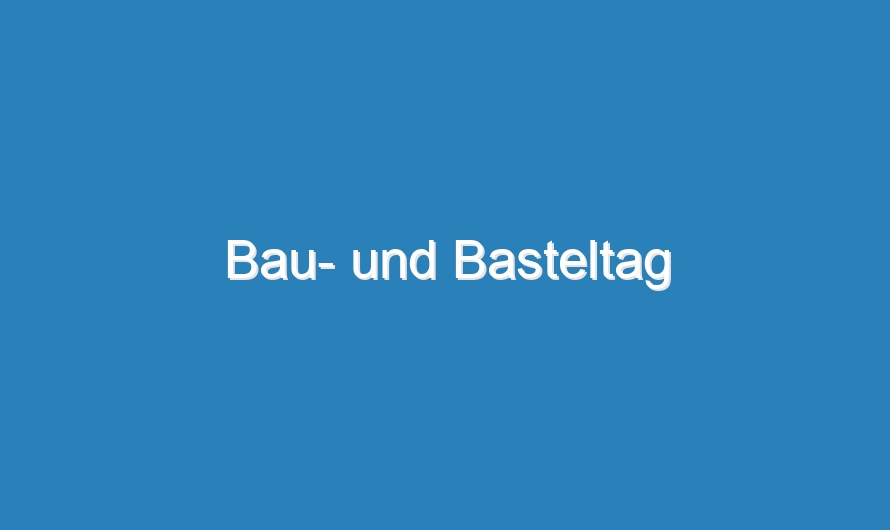 Bau- und Basteltag