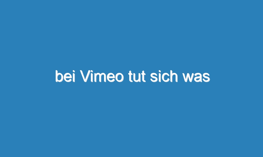 bei Vimeo tut sich was