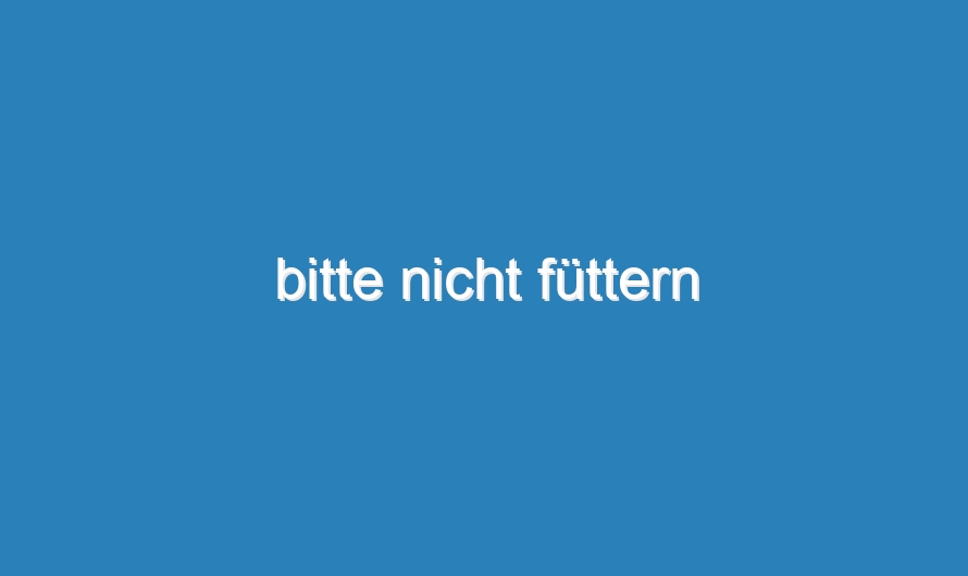 bitte nicht füttern