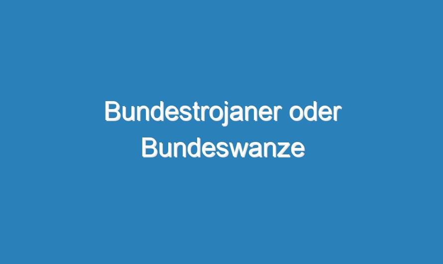 Bundestrojaner oder Bundeswanze
