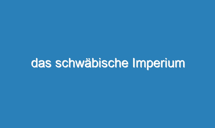 das schwäbische Imperium