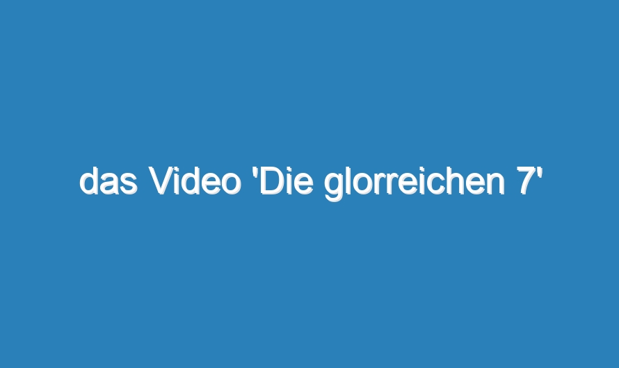 das Video ‚Die glorreichen 7‘