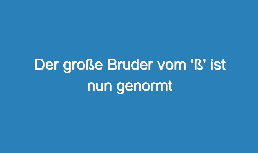 Der große Bruder vom ‚ß‘ ist nun genormt
