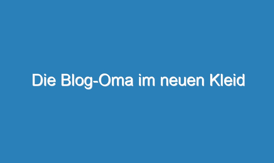 Die Blog-Oma im neuen Kleid