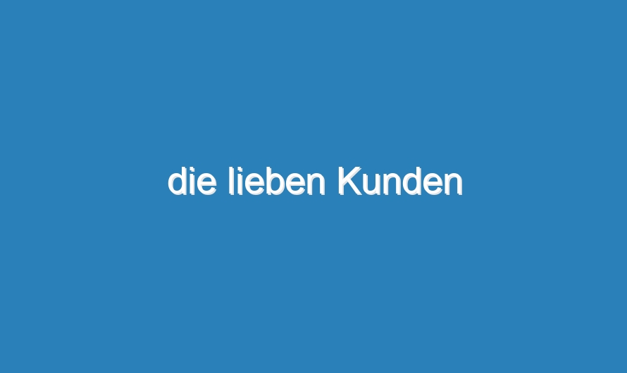 die lieben Kunden