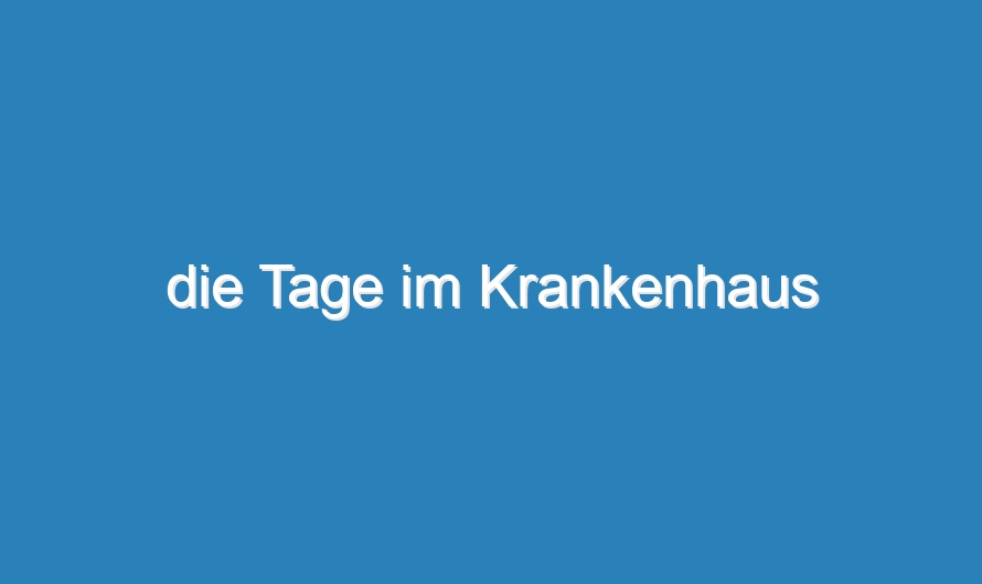 die Tage im Krankenhaus