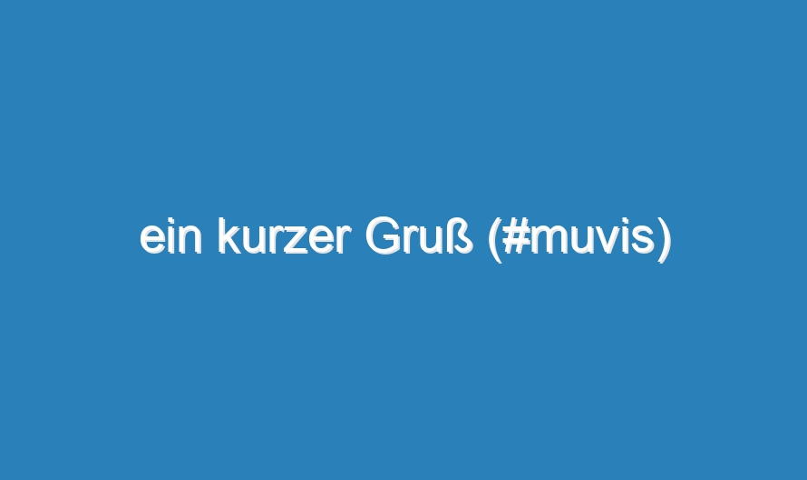 ein kurzer Gruß (#muvis)