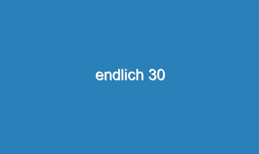 endlich 30