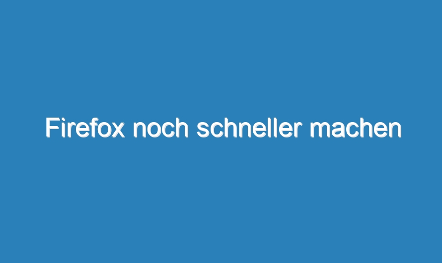 Firefox noch schneller machen