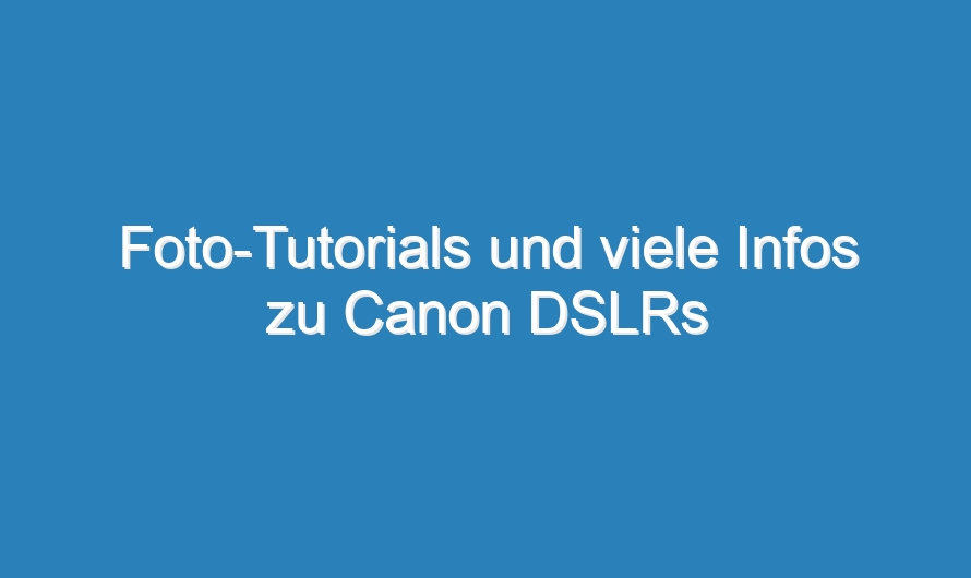 Foto-Tutorials und viele Infos zu Canon DSLRs