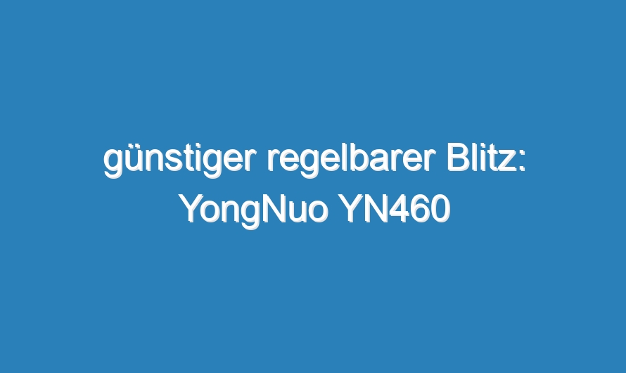 günstiger regelbarer Blitz: YongNuo YN460