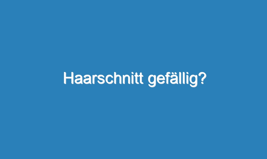 Haarschnitt gefällig?
