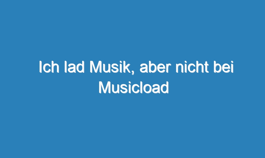 Ich lad Musik, aber nicht bei Musicload