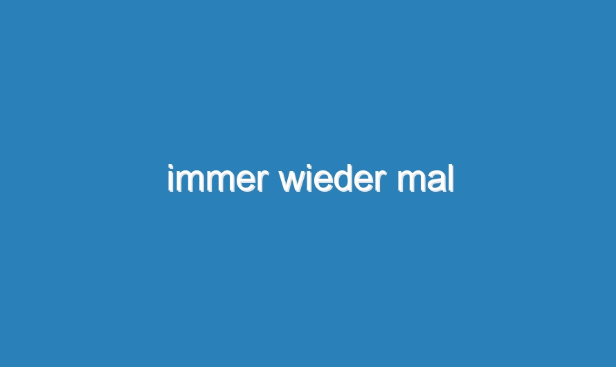 immer wieder mal