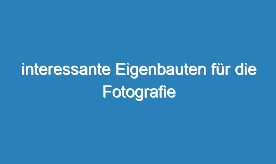 interessante Eigenbauten für die Fotografie
