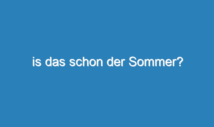 is das schon der Sommer?