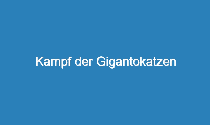 Kampf der Gigantokatzen