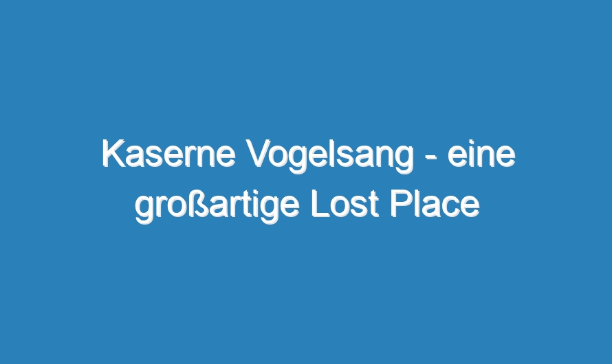 Kaserne Vogelsang – eine großartige Lost Place Tour