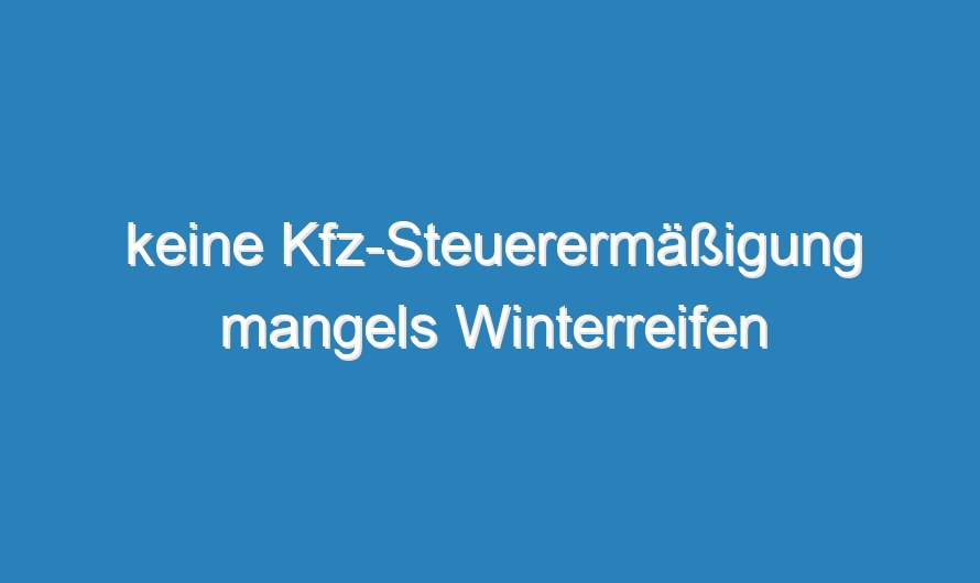 keine Kfz-Steuerermäßigung mangels Winterreifen
