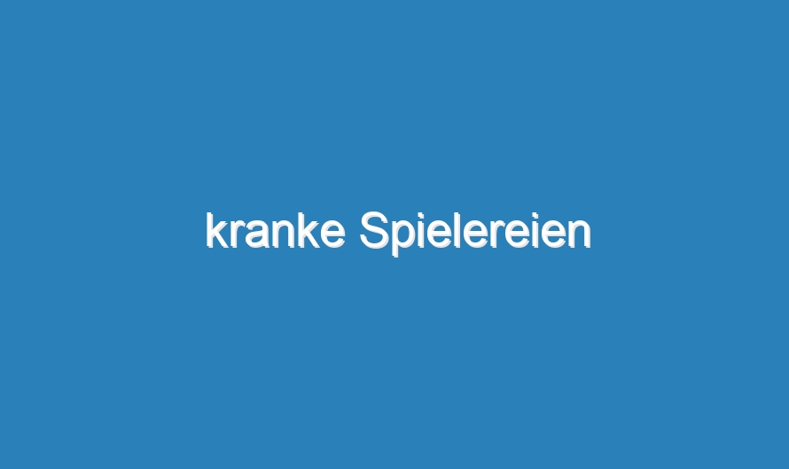 kranke Spielereien