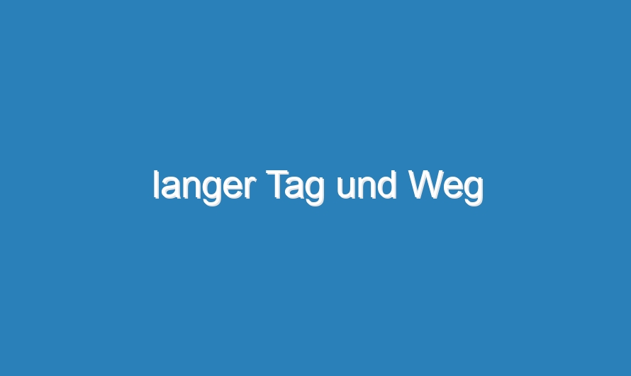 langer Tag und Weg
