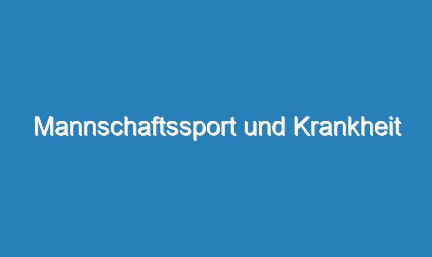 Mannschaftssport und Krankheit