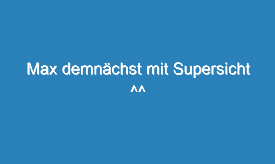 Max demnächst mit Supersicht ^^