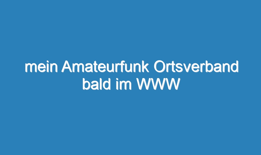 mein Amateurfunk Ortsverband bald im WWW