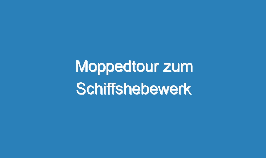 Moppedtour zum Schiffshebewerk
