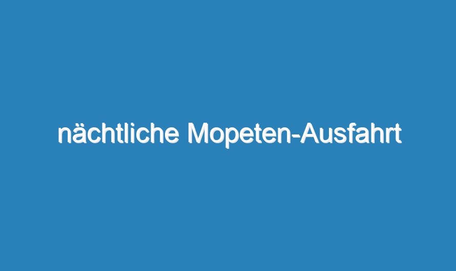 nächtliche Mopeten-Ausfahrt