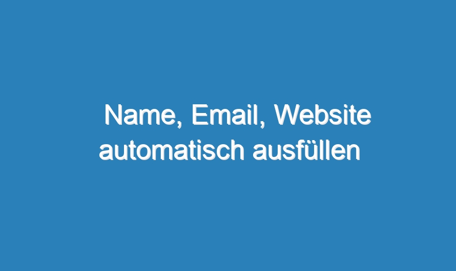 Name, Email, Website automatisch ausfüllen