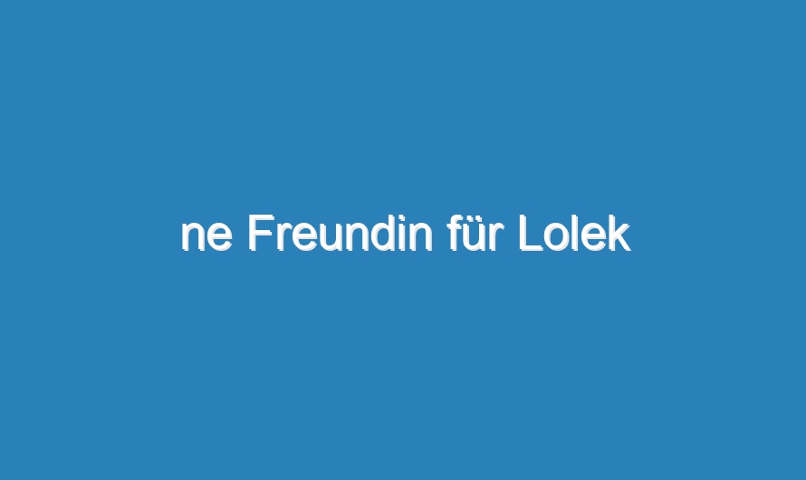 ne Freundin für Lolek