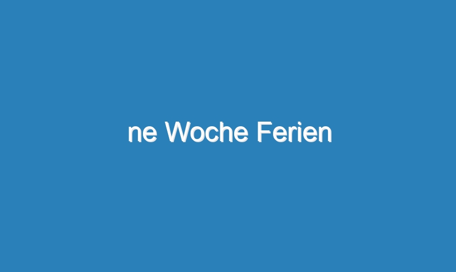 ne Woche Ferien