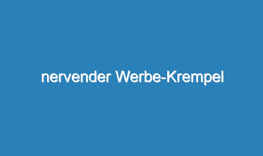 nervender Werbe-Krempel
