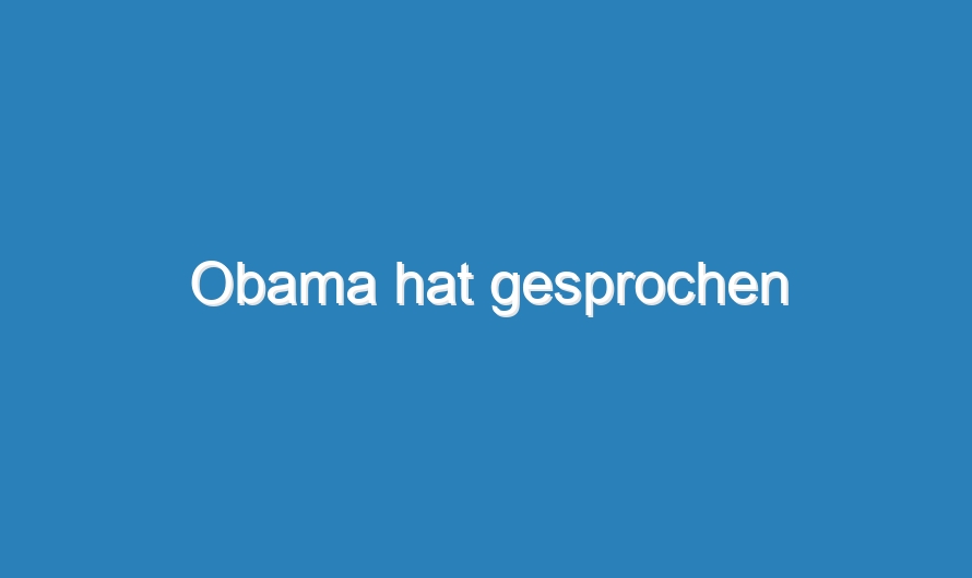 Obama hat gesprochen
