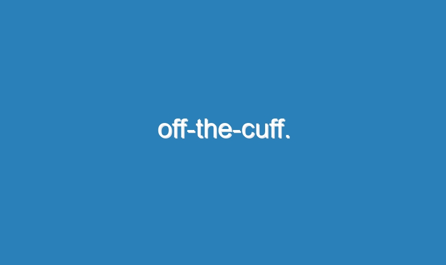 off-the-cuff.