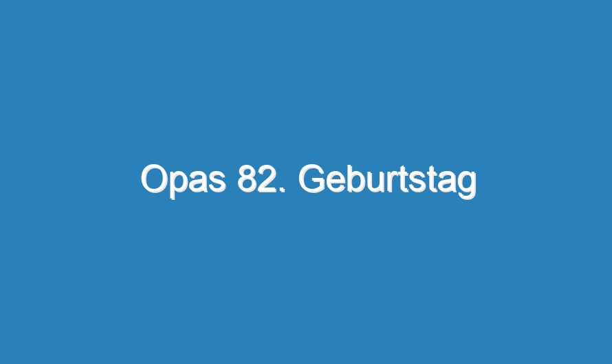 Opas 82. Geburtstag