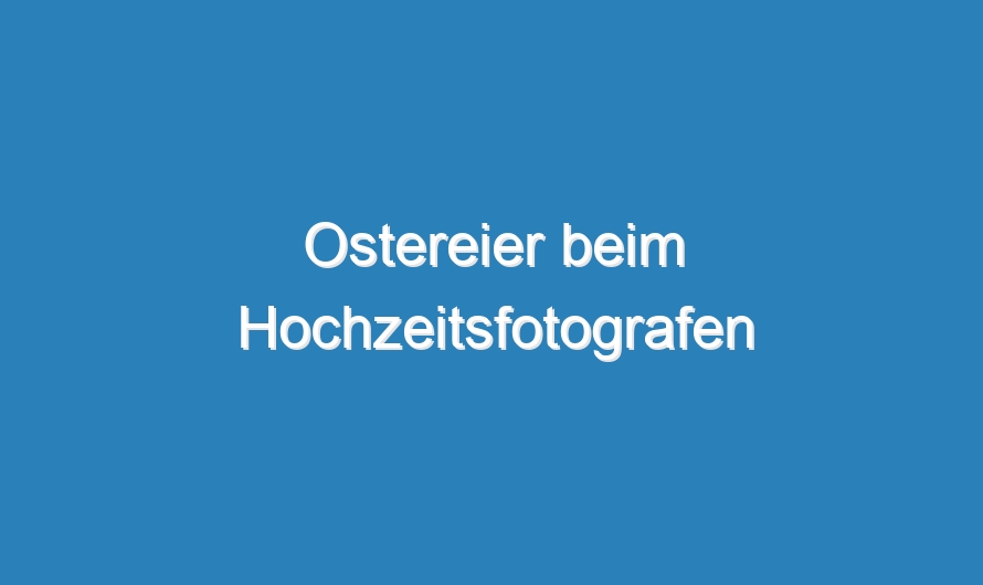 Ostereier beim Hochzeitsfotografen