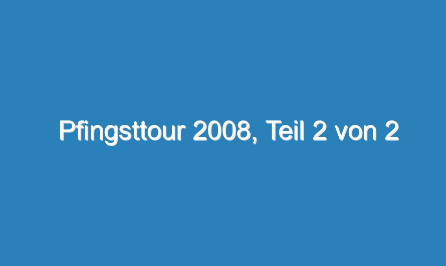 Pfingsttour 2008, Teil 2 von 2