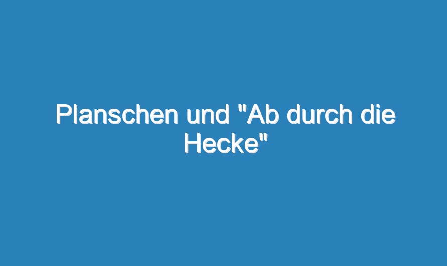 Planschen und „Ab durch die Hecke“