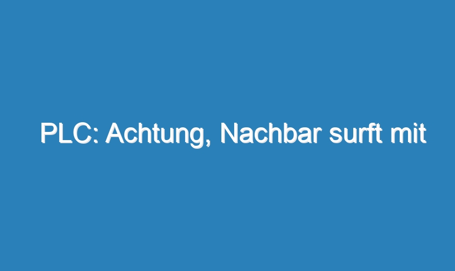 PLC: Achtung, Nachbar surft mit