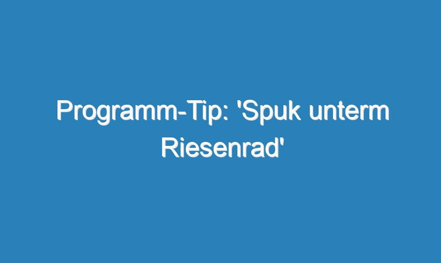 Programm-Tip: ‚Spuk unterm Riesenrad‘