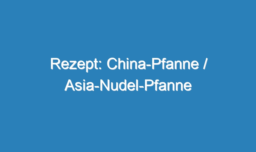 Rezept: China-Pfanne / Asia-Nudel-Pfanne