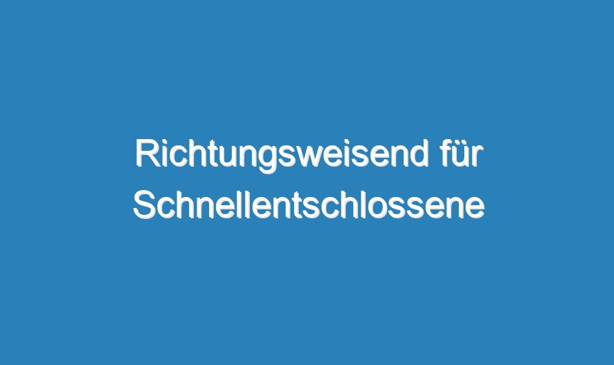 Richtungsweisend für Schnellentschlossene