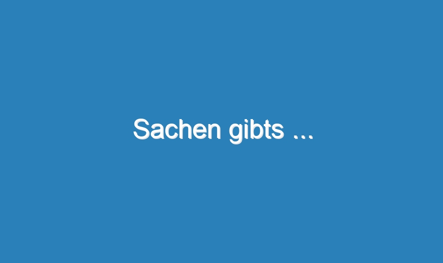 Sachen gibts …