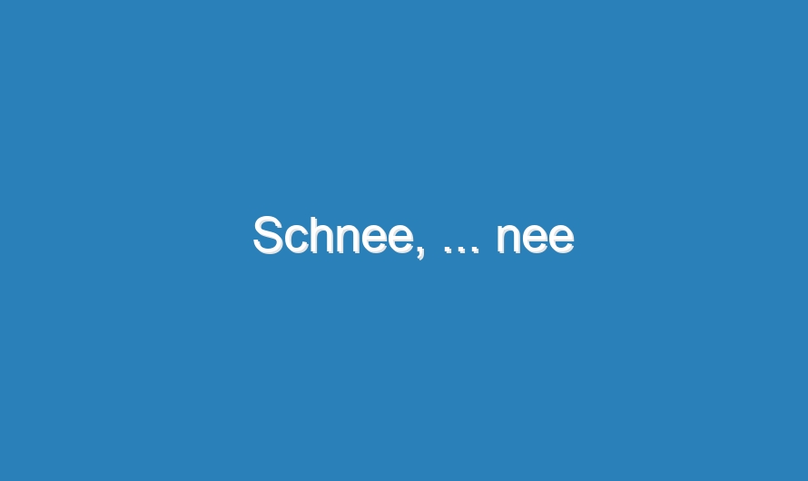 Schnee, … nee